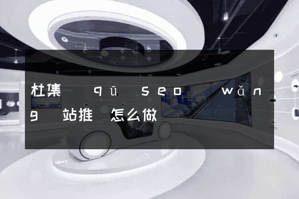 杜集區(qū)seo網(wǎng)站推廣怎么做
