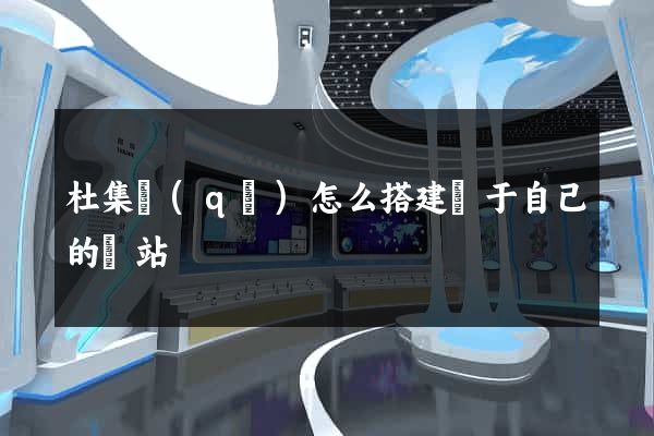 杜集區(qū)怎么搭建屬于自己的網站