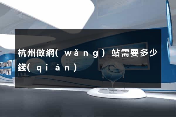 杭州做網(wǎng)站需要多少錢(qián)