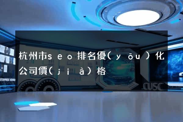 杭州市seo排名優(yōu)化公司價(jià)格