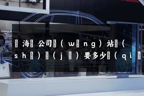 東?？h公司網(wǎng)站設(shè)計(jì)要多少錢(qián)