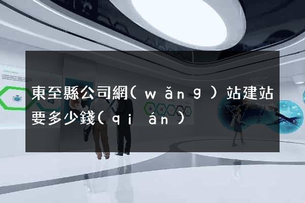 東至縣公司網(wǎng)站建站要多少錢(qián)