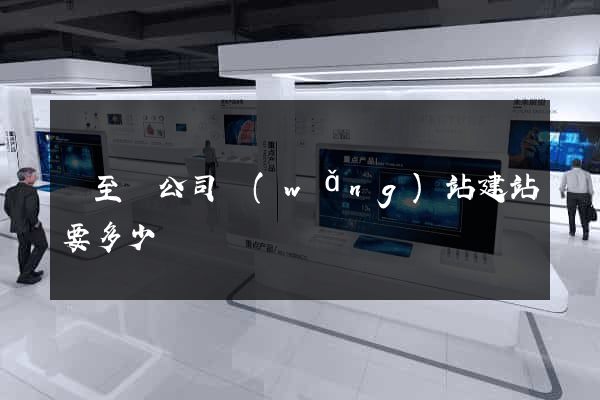 東至縣公司網(wǎng)站建站要多少錢