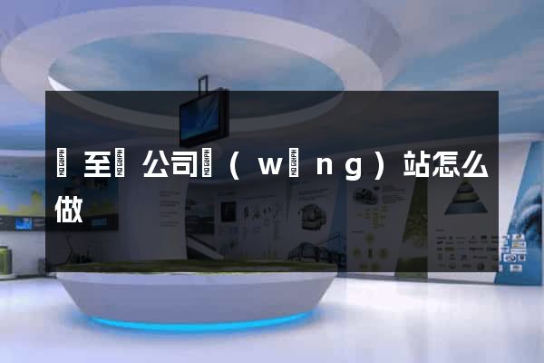 東至縣公司網(wǎng)站怎么做
