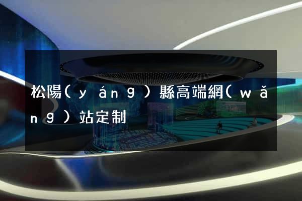松陽(yáng)縣高端網(wǎng)站定制