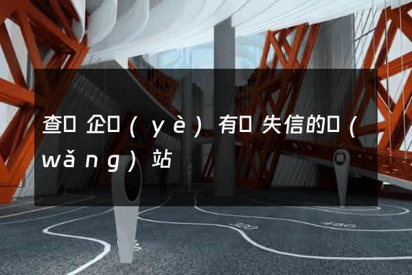 查詢企業(yè)有無失信的網(wǎng)站