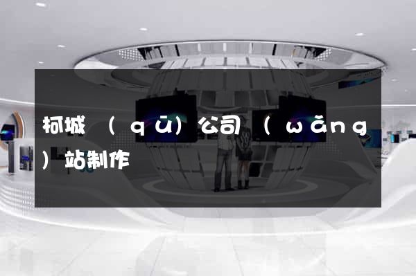 柯城區(qū)公司網(wǎng)站制作