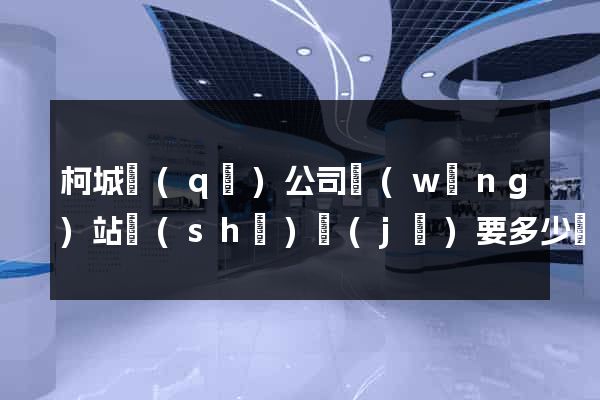 柯城區(qū)公司網(wǎng)站設(shè)計(jì)要多少錢(qián)