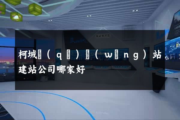 柯城區(qū)網(wǎng)站建站公司哪家好