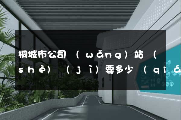 桐城市公司網(wǎng)站設(shè)計(jì)要多少錢(qián)