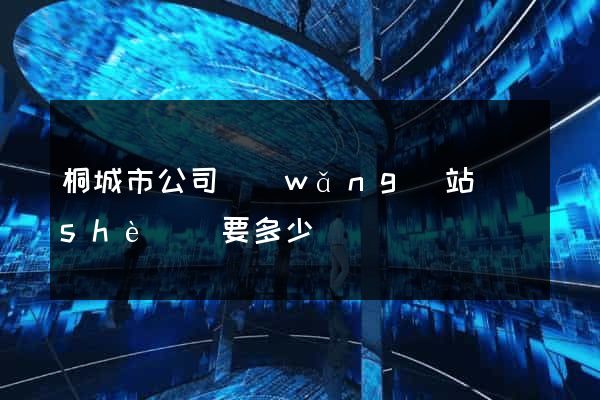 桐城市公司網(wǎng)站設(shè)計要多少錢
