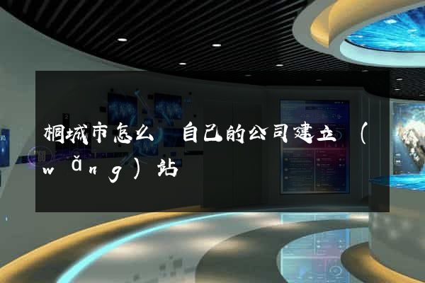 桐城市怎么給自己的公司建立網(wǎng)站