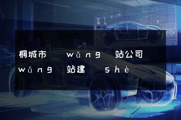 桐城市網(wǎng)站公司網(wǎng)站建設(shè)