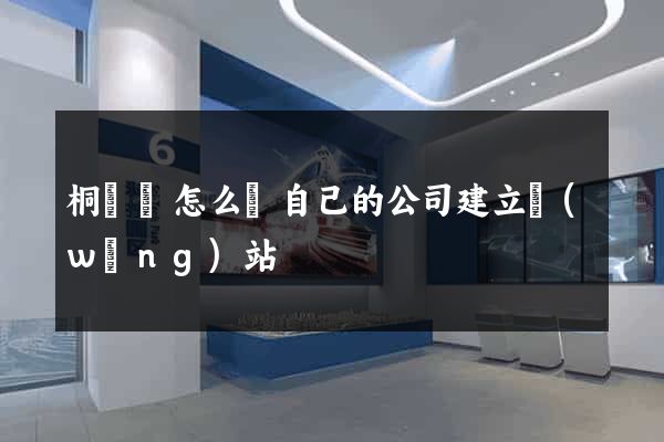 桐廬縣怎么給自己的公司建立網(wǎng)站
