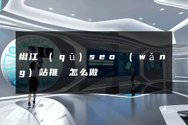椒江區(qū)seo網(wǎng)站推廣怎么做