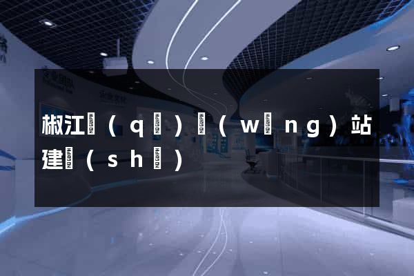 椒江區(qū)網(wǎng)站建設(shè)