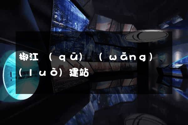 椒江區(qū)網(wǎng)絡(luò)建站
