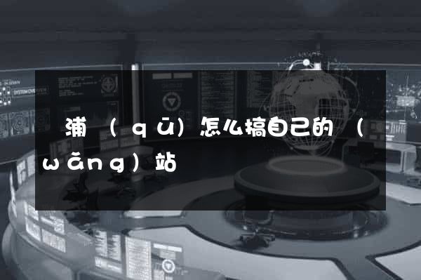 楊浦區(qū)怎么搞自己的網(wǎng)站