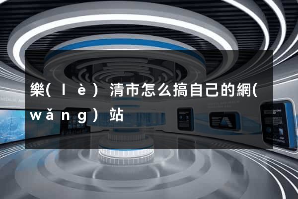 樂(lè)清市怎么搞自己的網(wǎng)站