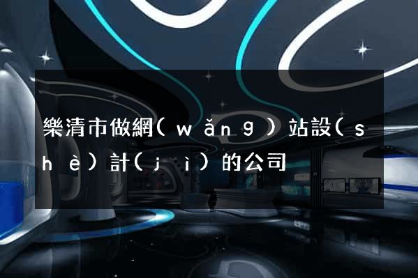 樂清市做網(wǎng)站設(shè)計(jì)的公司