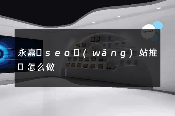 永嘉縣seo網(wǎng)站推廣怎么做