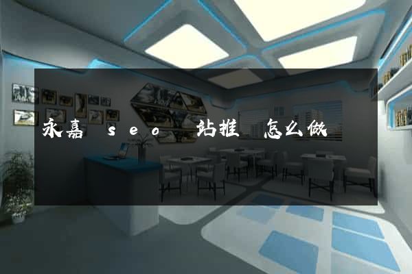 永嘉縣seo網站推廣怎么做