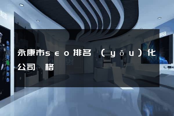 永康市seo排名優(yōu)化公司價格