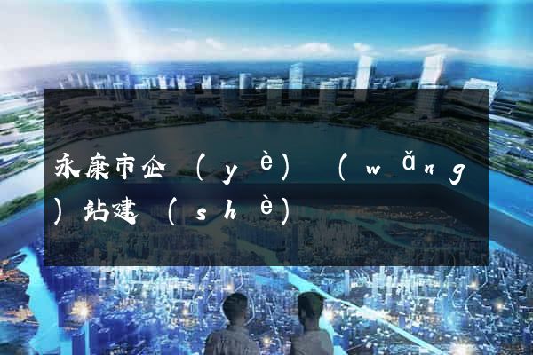 永康市企業(yè)網(wǎng)站建設(shè)
