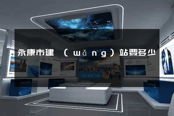 永康市建網(wǎng)站要多少錢