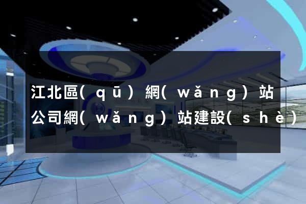江北區(qū)網(wǎng)站公司網(wǎng)站建設(shè)