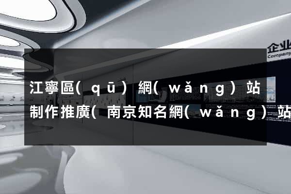 江寧區(qū)網(wǎng)站制作推廣(南京知名網(wǎng)站推廣)