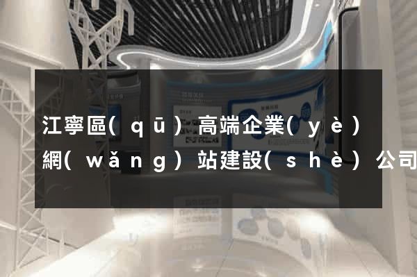 江寧區(qū)高端企業(yè)網(wǎng)站建設(shè)公司