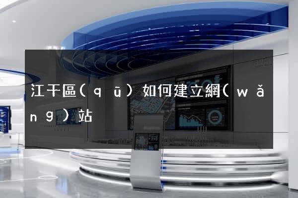 江干區(qū)如何建立網(wǎng)站
