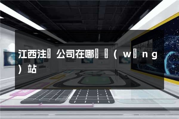 江西注冊公司在哪個網(wǎng)站