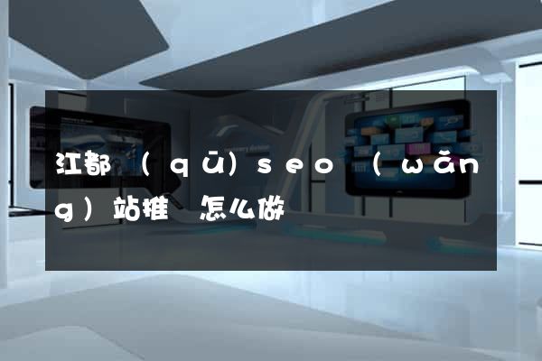 江都區(qū)seo網(wǎng)站推廣怎么做