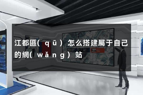 江都區(qū)怎么搭建屬于自己的網(wǎng)站