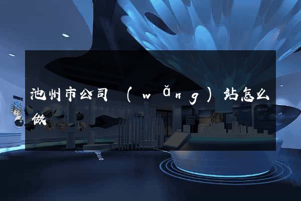 池州市公司網(wǎng)站怎么做