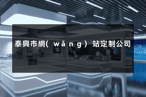 泰興市網(wǎng)站定制公司