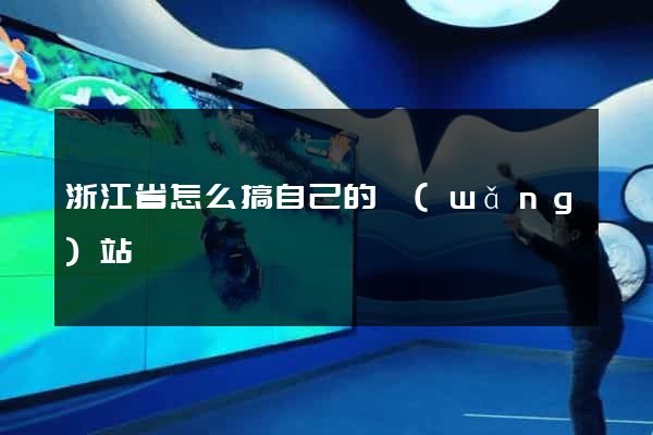 浙江省怎么搞自己的網(wǎng)站