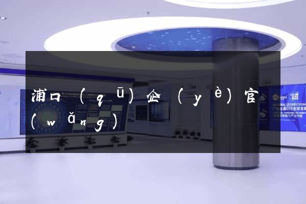 浦口區(qū)企業(yè)官網(wǎng)