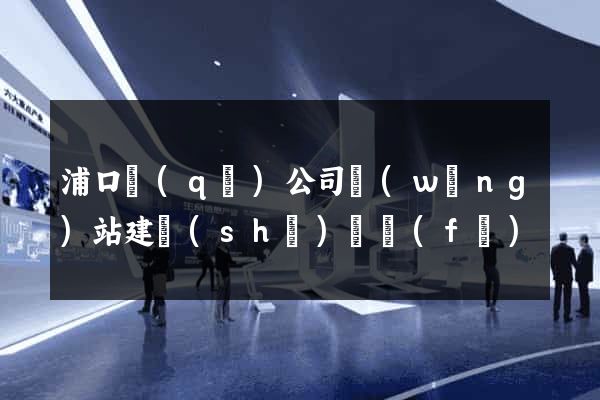 浦口區(qū)公司網(wǎng)站建設(shè)開發(fā)