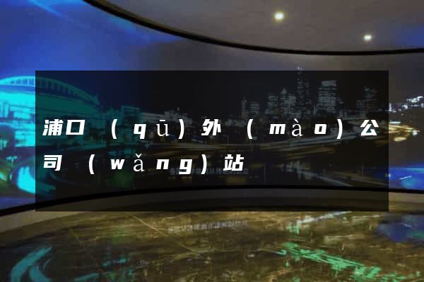 浦口區(qū)外貿(mào)公司網(wǎng)站