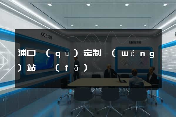浦口區(qū)定制網(wǎng)站開發(fā)