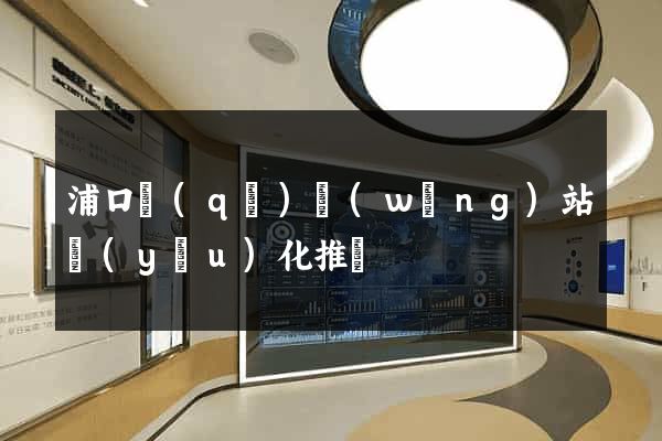 浦口區(qū)網(wǎng)站優(yōu)化推廣