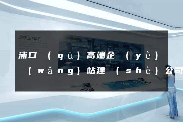 浦口區(qū)高端企業(yè)網(wǎng)站建設(shè)公司