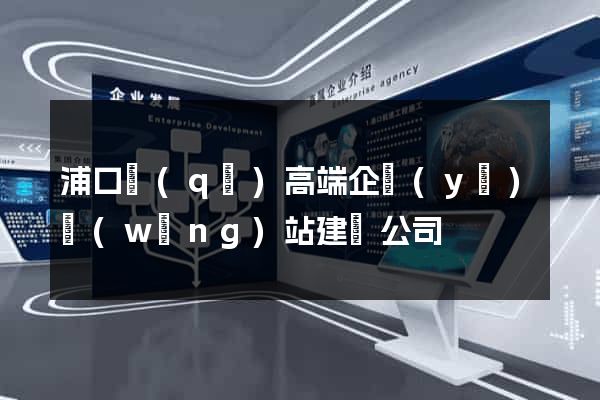 浦口區(qū)高端企業(yè)網(wǎng)站建設公司