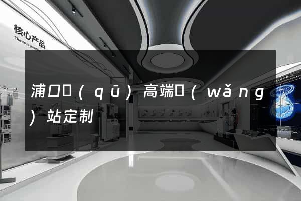 浦口區(qū)高端網(wǎng)站定制