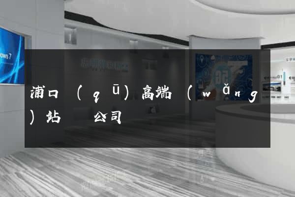 浦口區(qū)高端網(wǎng)站設計公司