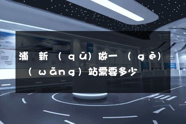 浦東新區(qū)做一個(gè)網(wǎng)站需要多少錢