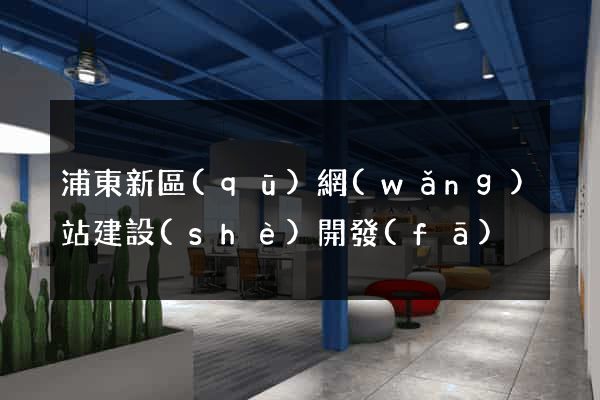 浦東新區(qū)網(wǎng)站建設(shè)開發(fā)
